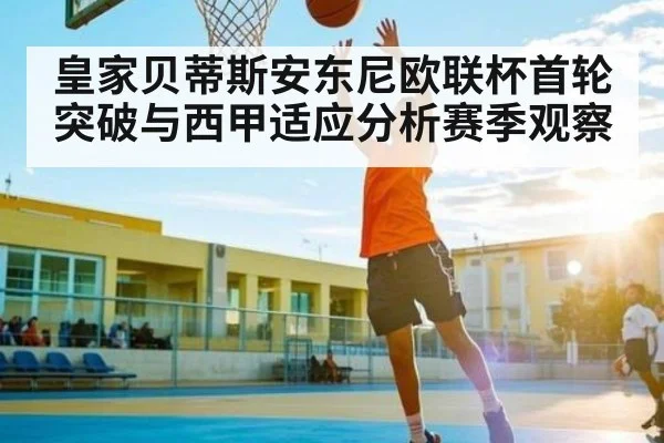 皇家贝蒂斯安东尼欧联杯首轮突破与西甲适应分析赛季观察