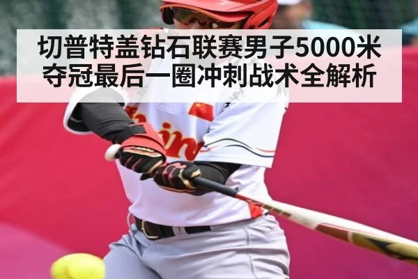 切普特盖钻石联赛男子5000米夺冠最后一圈冲刺战术全解析